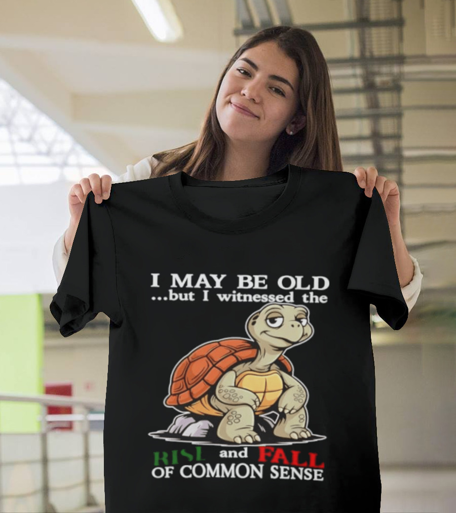 I May Be Old But I Witnessed The Rise And Fall Of Common Sense Turtle T-Shirt