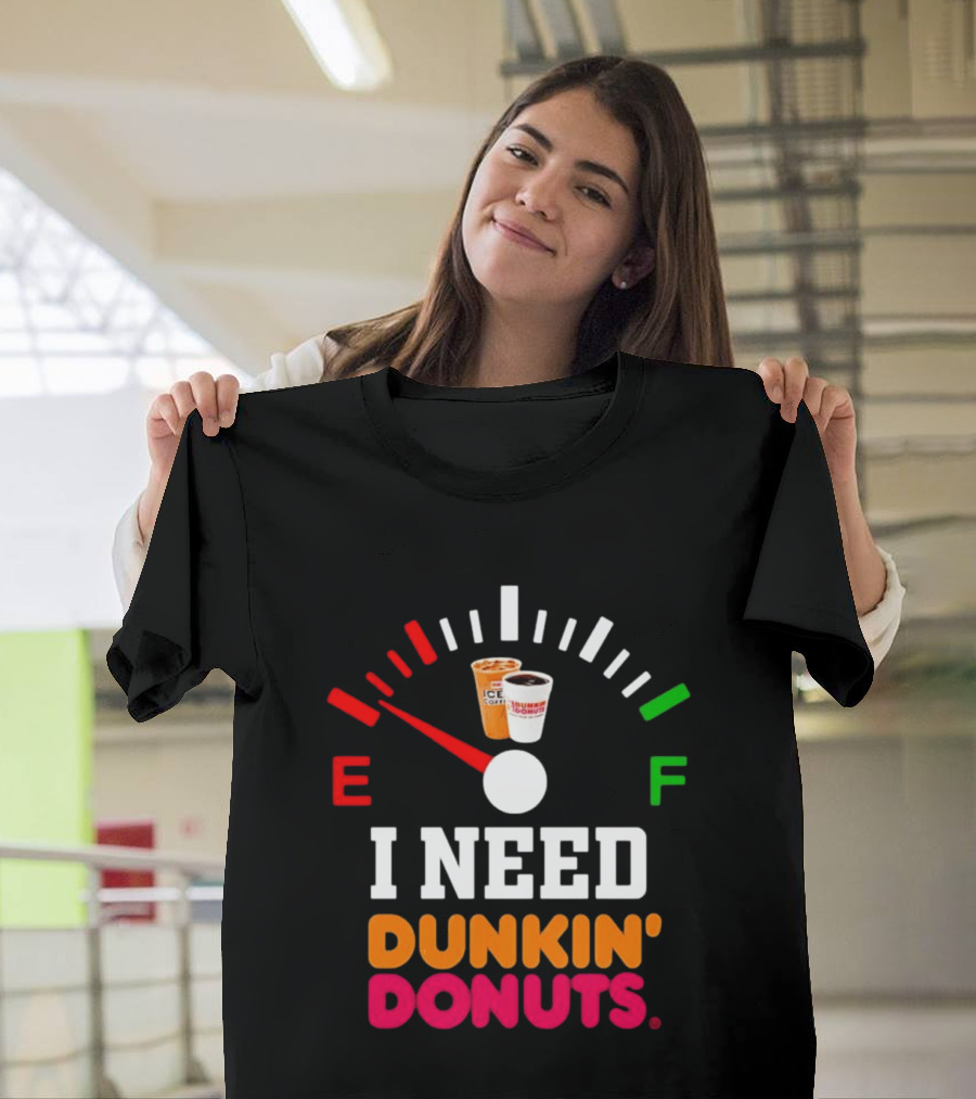 I Need Dunkin' Donuts Coffee Fuel Gauge E To F T-Shirt