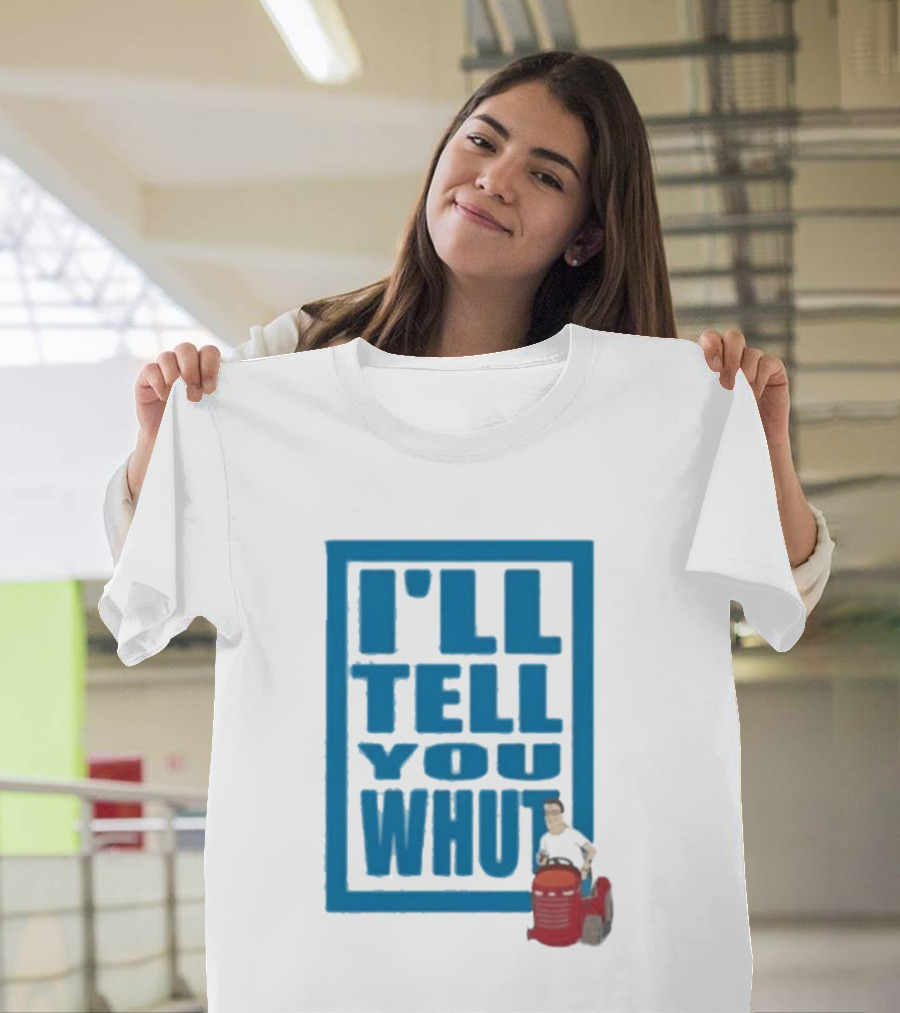 I'll Tell You Whut King Of The Hill Mower Moment T-Shirt