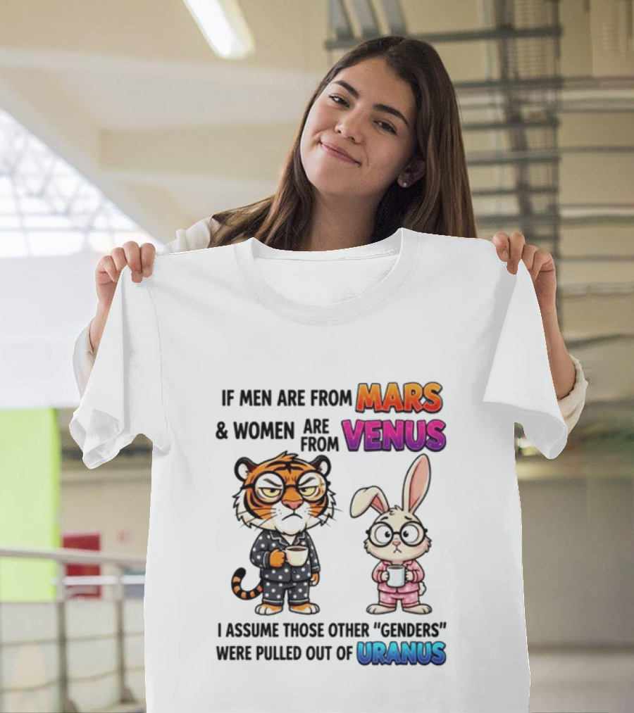 If Men Are From Mars & Women Are From Venus I Assume Those Other Genders Were Pulled Out Of Uranus Tiger And Rabbit Humor T-Shirt