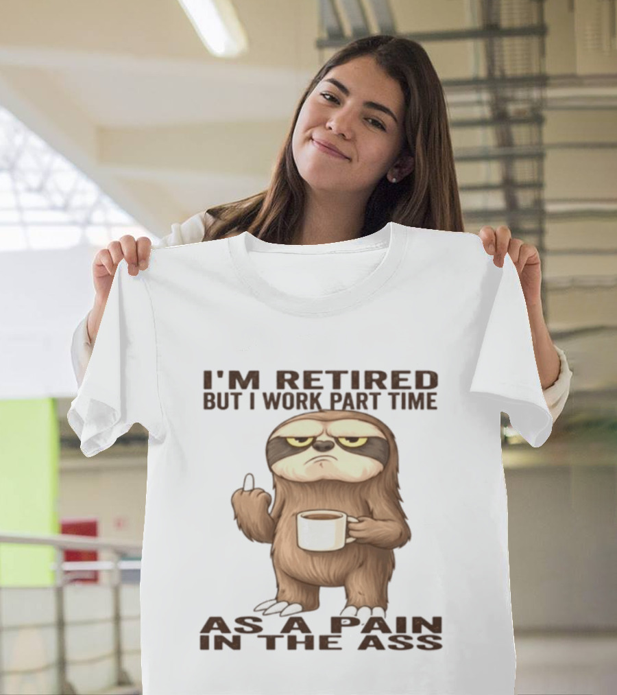 I'm Retired Sloth With Coffee I Work Part Time As A Pain In The Ass T-Shirt
