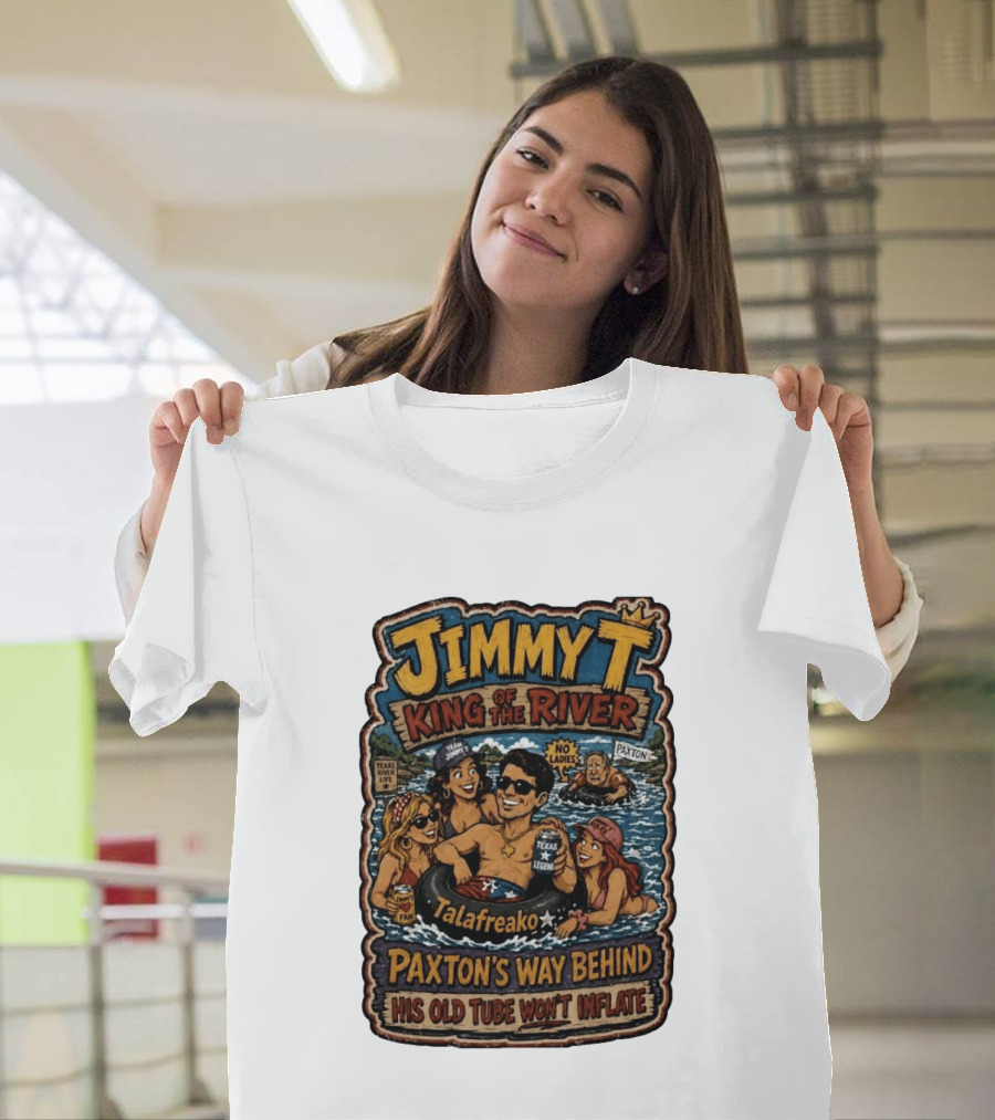 Jimmy King Of The River Talafreako Texas Legend Paxton's Way Behind His Old Tube Won't Inflate T-Shirt