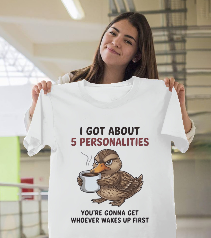 Sassy Duck Coffee I Got About 5 Personalities You're Gonna Get Whoever Wakes Up First T-Shirt