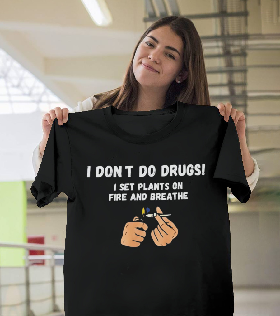 I Don't Do Drugs I Set Plants On Fire And Breathe Hands And Lighter T-Shirt