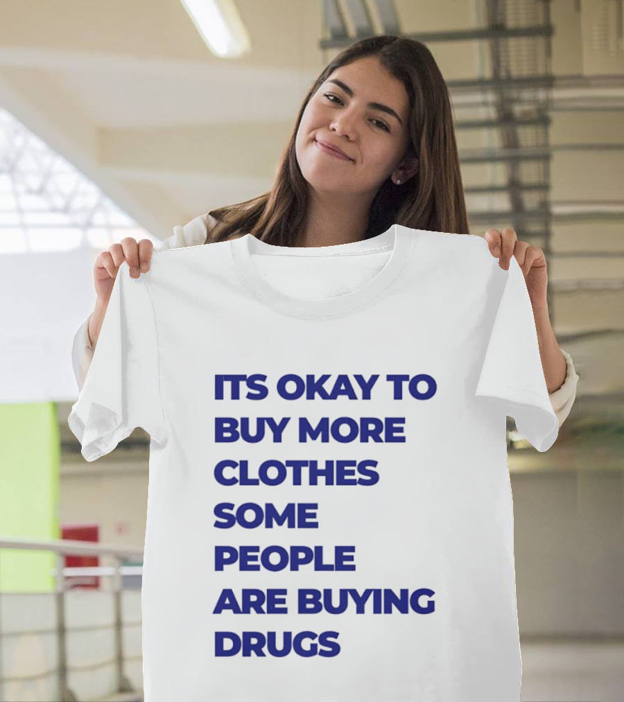 It's Okay To Buy More Clothes Some People Are Buying Drugs T-Shirt