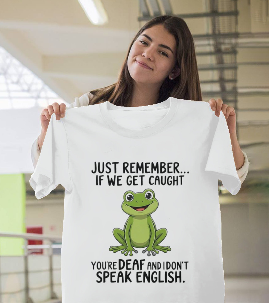 Just Remember If We Get Caught You're Deaf And I Don't Speak English Frog T-Shirt