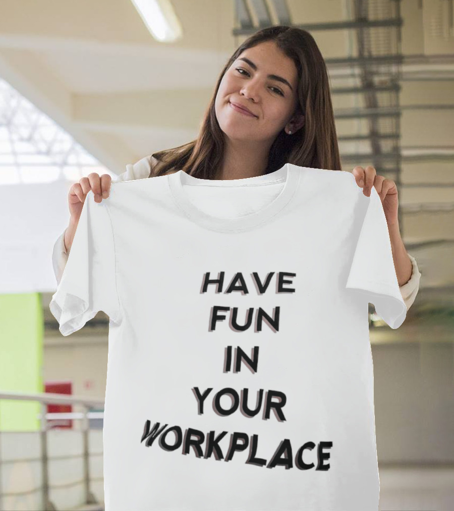 Have Fun In Your Workplace T-Shirt