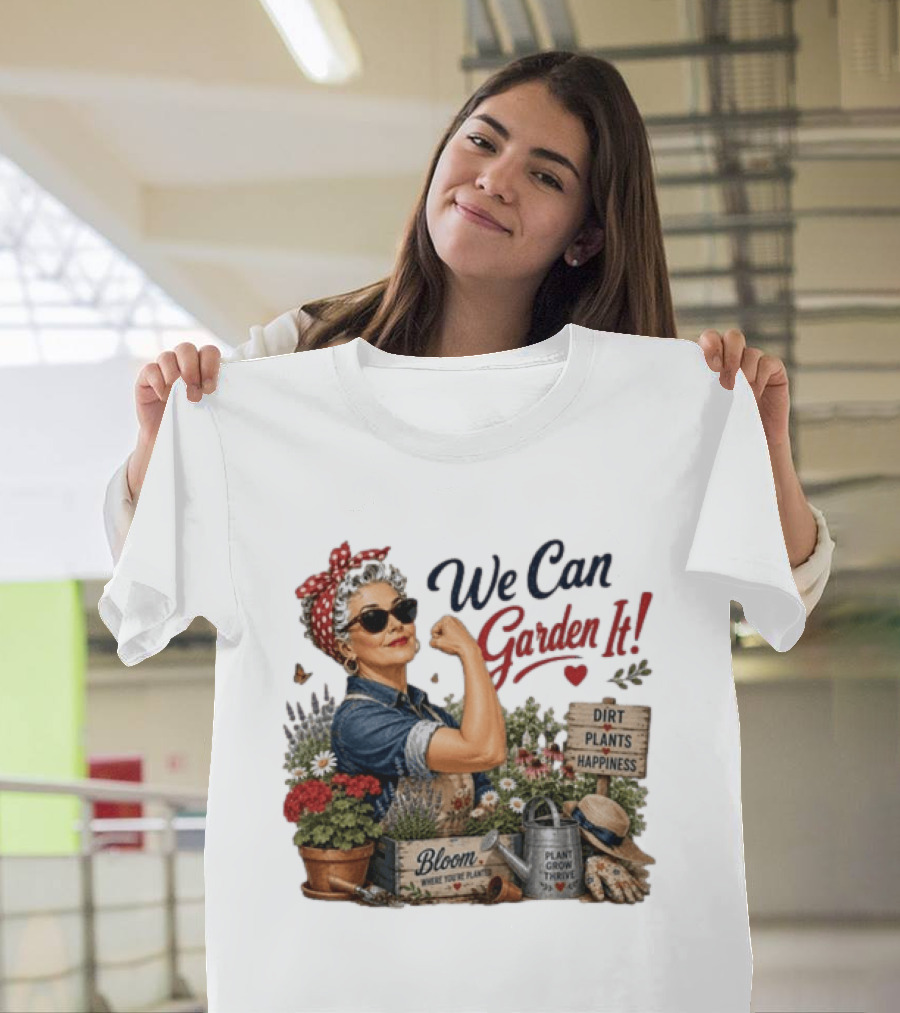 We Can Garden It Dirt Plants Happiness Bloom Where You're Planted Plant Grow Thrive T-Shirt