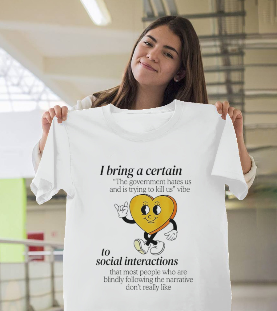 I Bring A Certain "The Government Hates Us And Is Trying To Kill Us" Vibe To Social Interactions T-Shirt