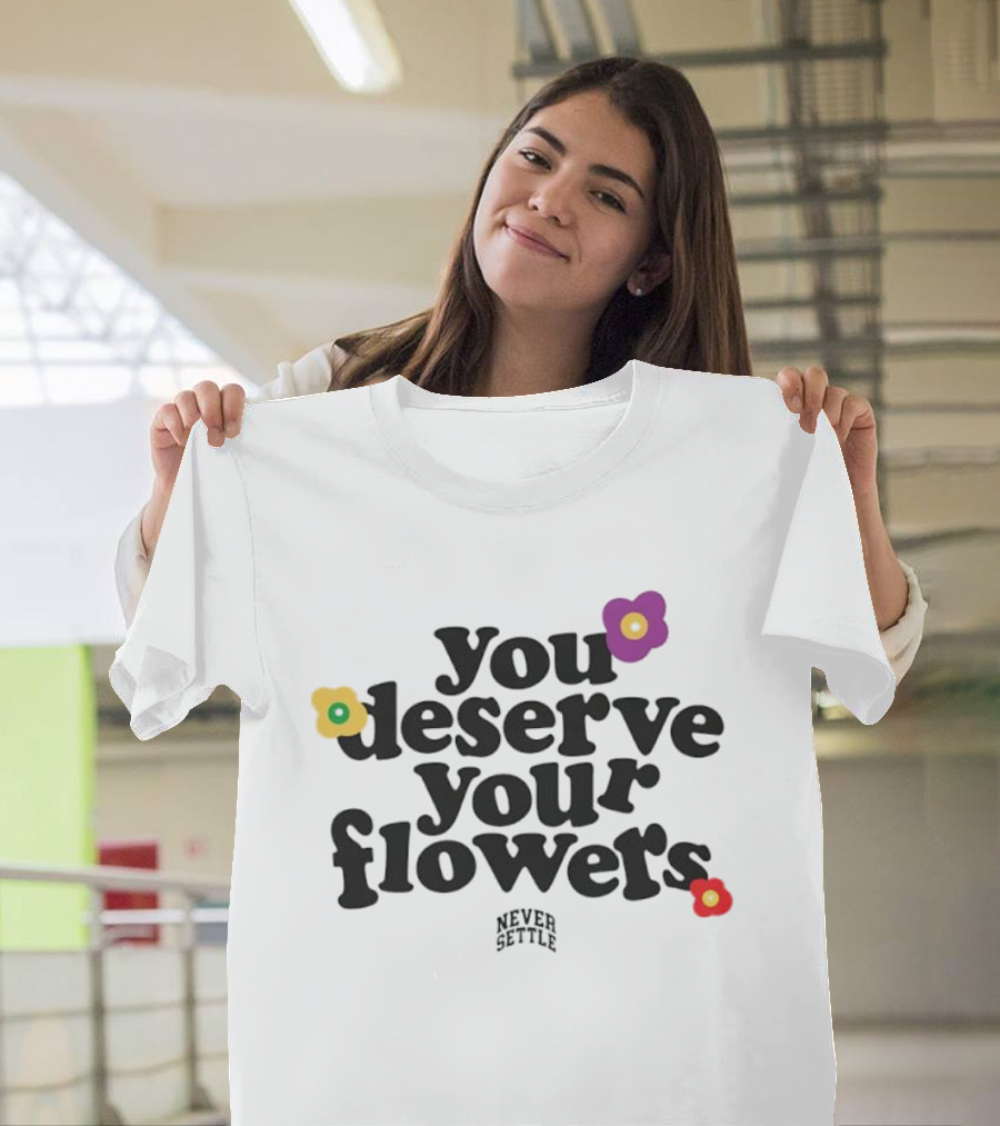 You Deserve Your Flowers Never Settle Motivational Message T-Shirt