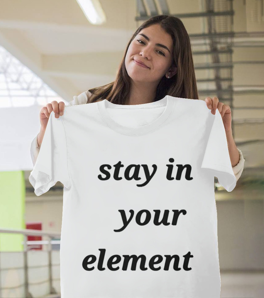 Stay In Your Element Motivational Message T-Shirt