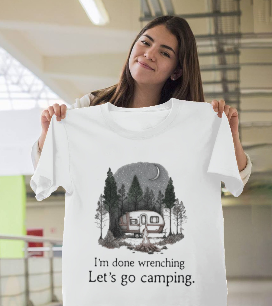 I'm Done Wrenching Let's Go Camping Adventure Camper Trees Bonfire T-Shirt