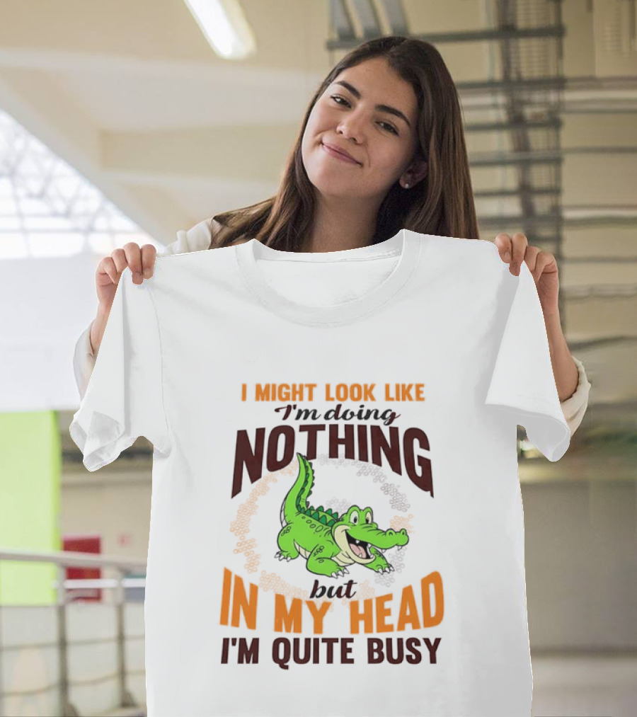 I Might Look Like I'm Doing Nothing Crocodile In My Head I'm Quite Busy T-Shirt