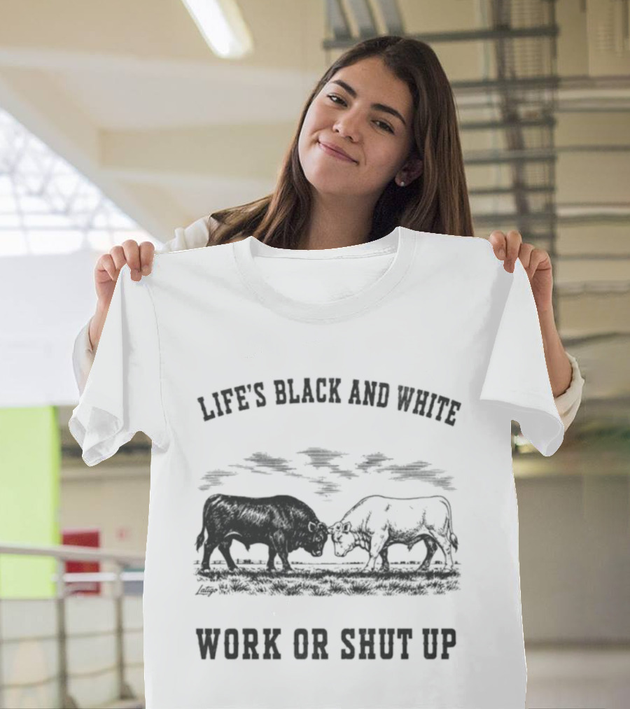 Life's Black And White Work Or Shut Up Cattle Ranching Humor T-Shirt