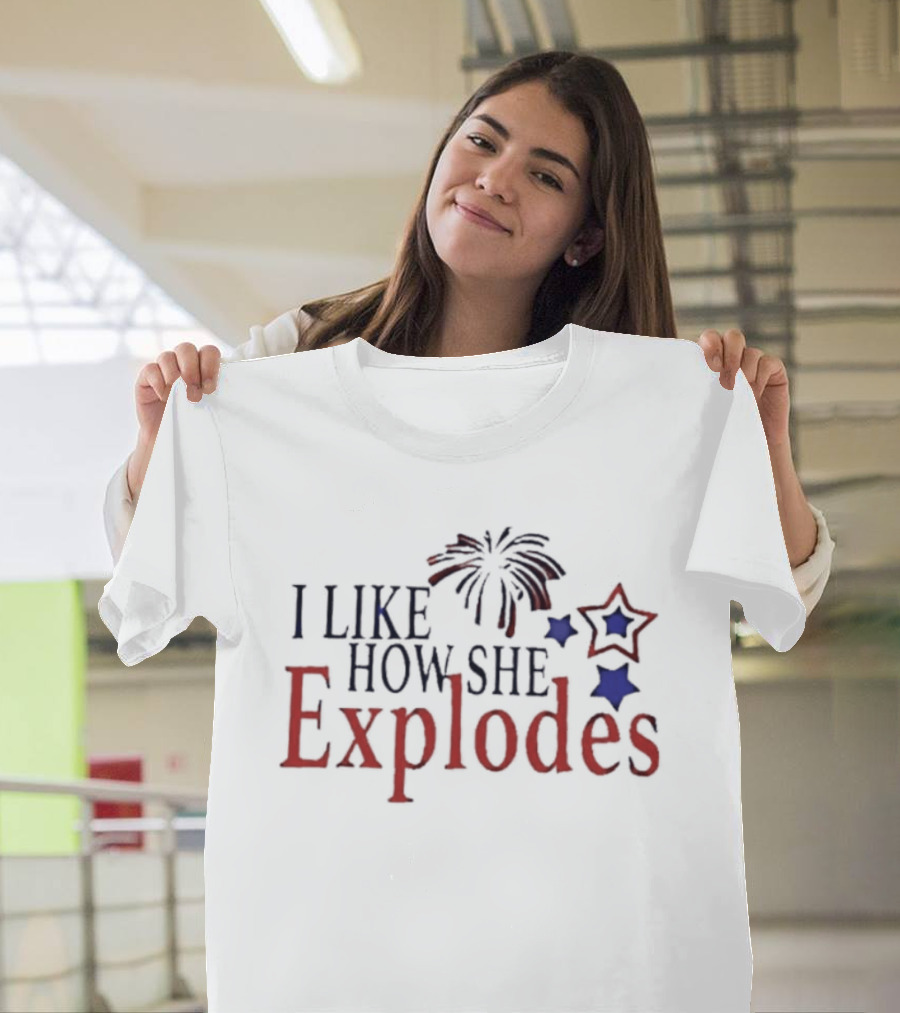 I Like How She Explodes Patriotic Fireworks Stars Fourth Of July T-Shirt