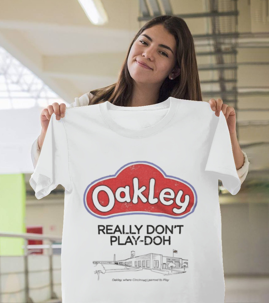 Oakley Really Don't Play Doh Cincinnati Products Co Oakley Where Cincinnati Learned To Play T-Shirt