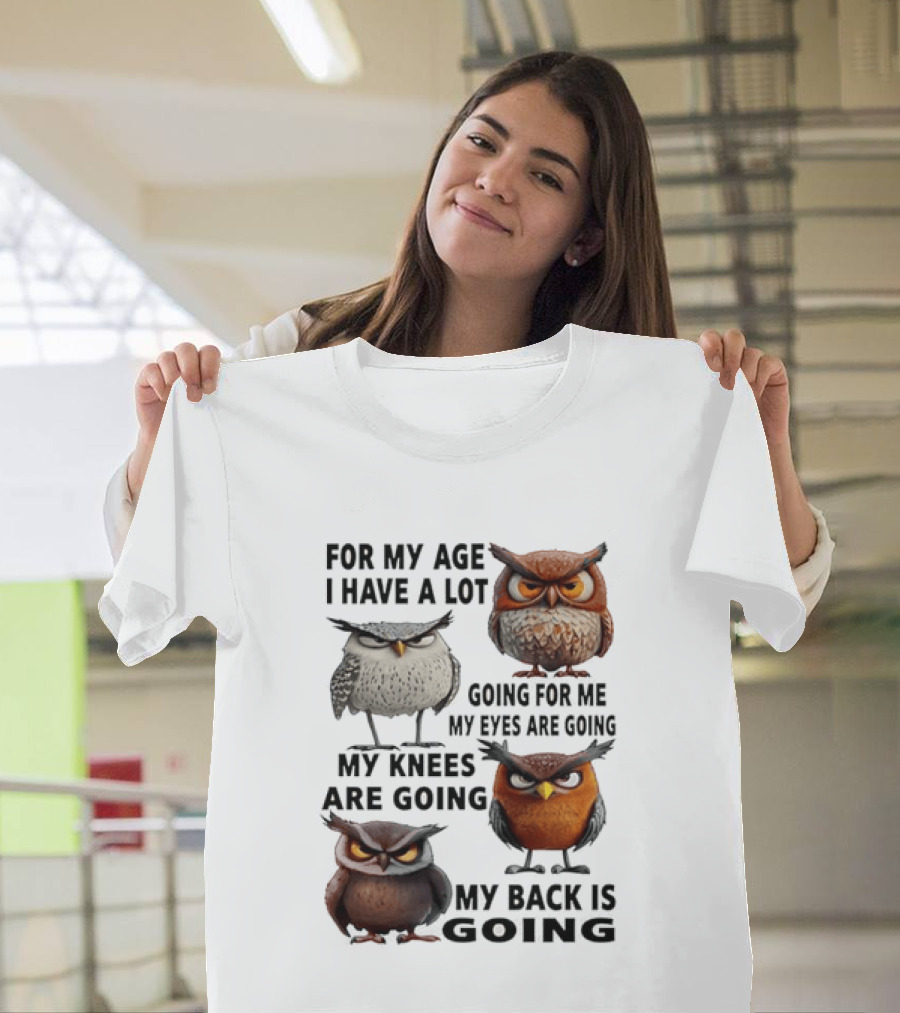 For My Age I Have A Lot Going For Me My Eyes My Knees My Back Owls T-Shirt