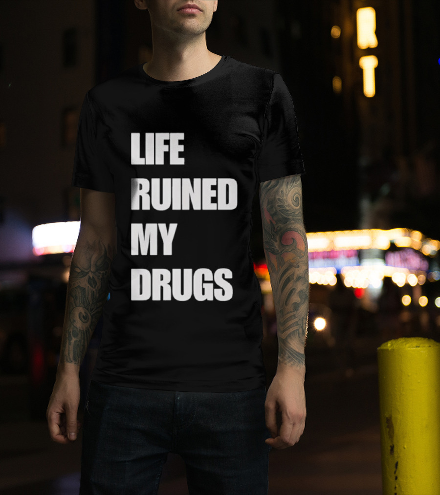 Life Ruined My Drugs T-Shirt