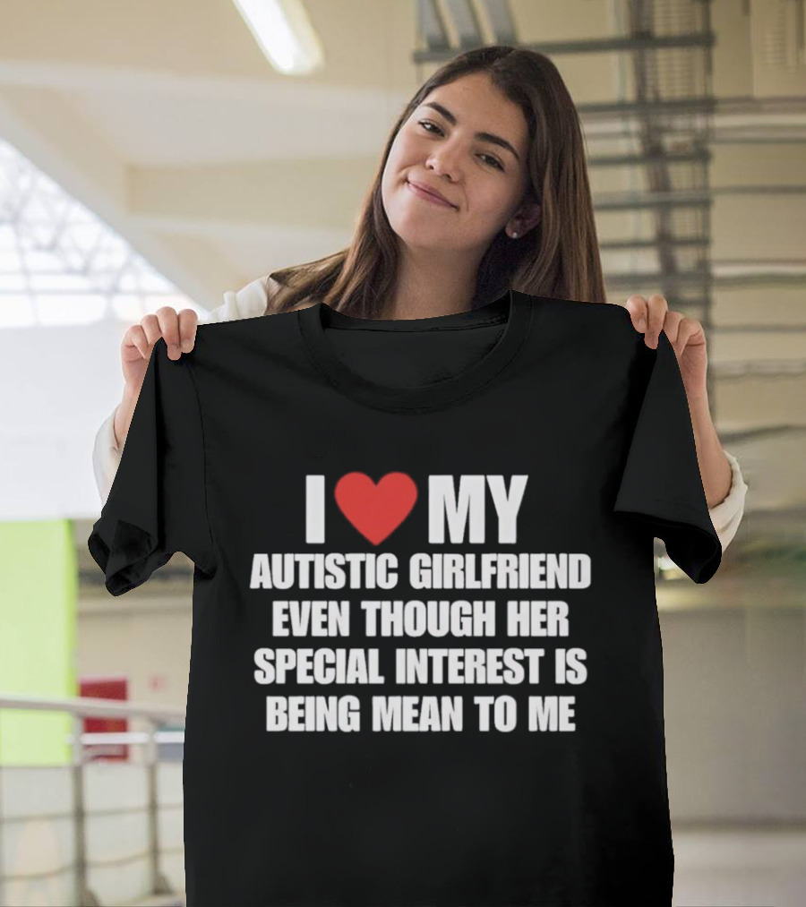 I Heart My Autistic Girlfriend Even Though Her Special Interest Is Being Mean To Me T-Shirt