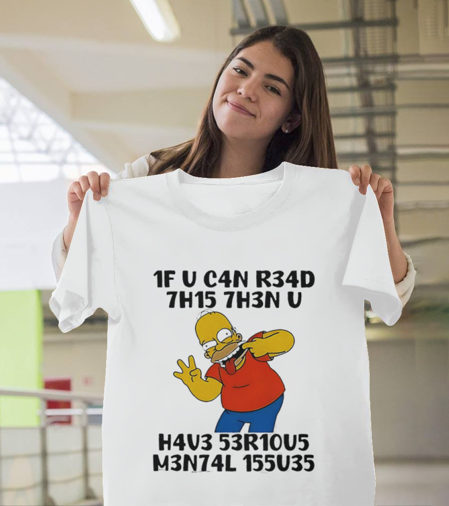Homer Simpson 1F U C4n R34d 7h15 7h3n U H4v3 53r10u5 M3n74l 155u35 T-Shirt