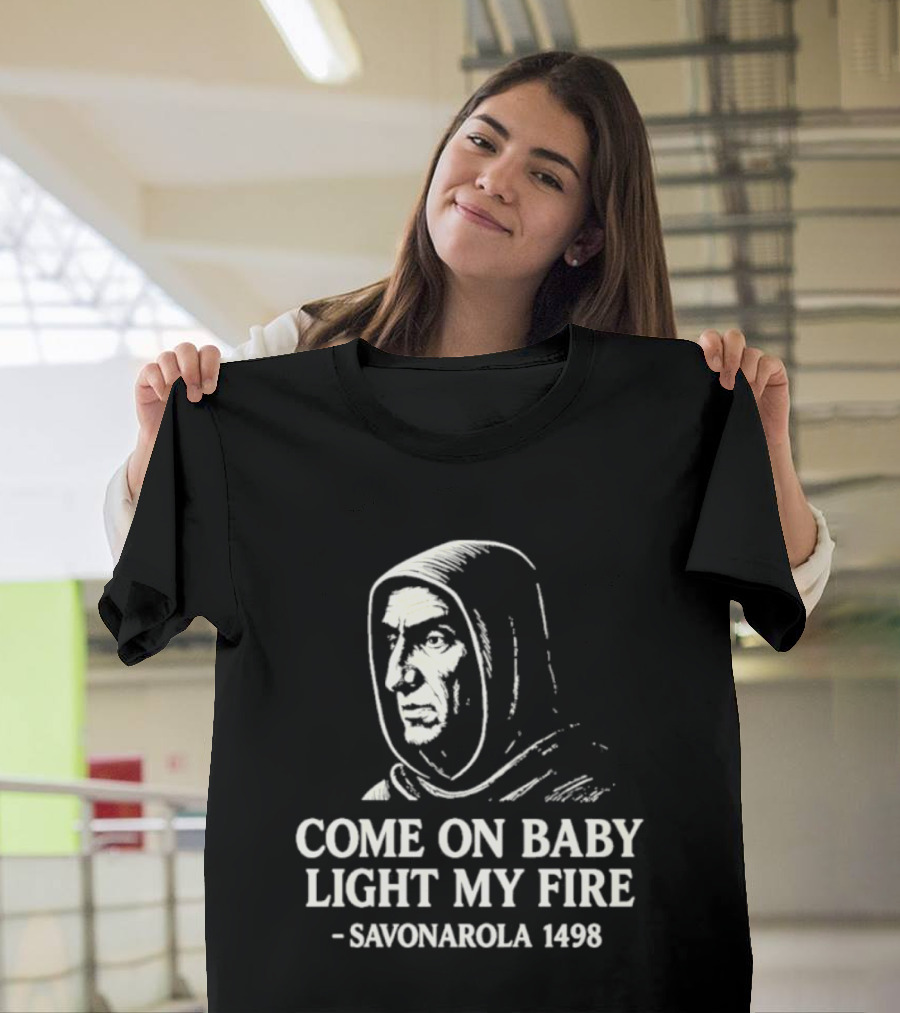 Come On Baby Light My Fire Savonarola 1498 T-Shirt