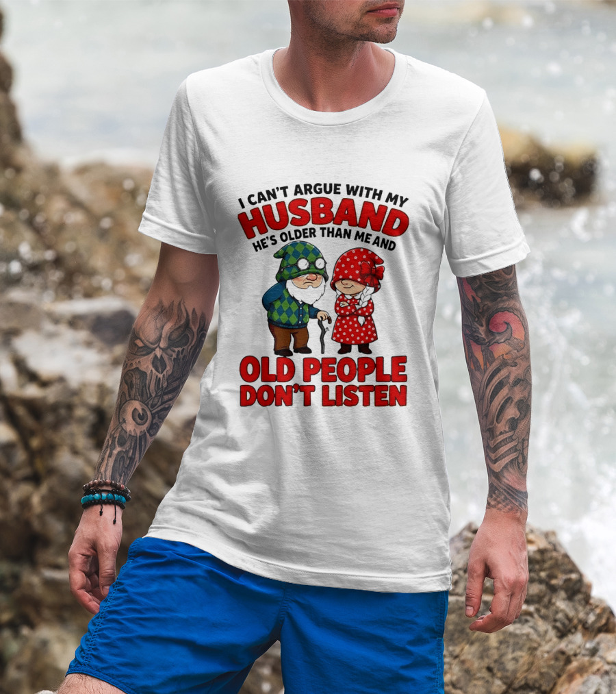Gnomes I Can't Argue With My Husband He's Older Than Me And Old People Don't Listen T-Shirt