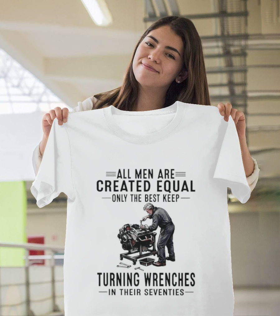 All Men Are Created Equal Only The Best Keep Turning Wrenches In Their Seventies T-Shirt