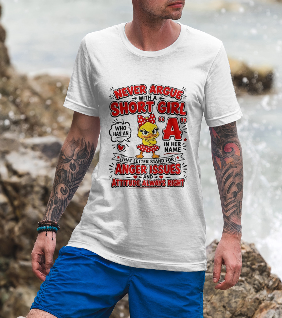 Never Argue With A Short Girl Who Has An A In Her Name Anger Issues Attitude Always Right T-Shirt