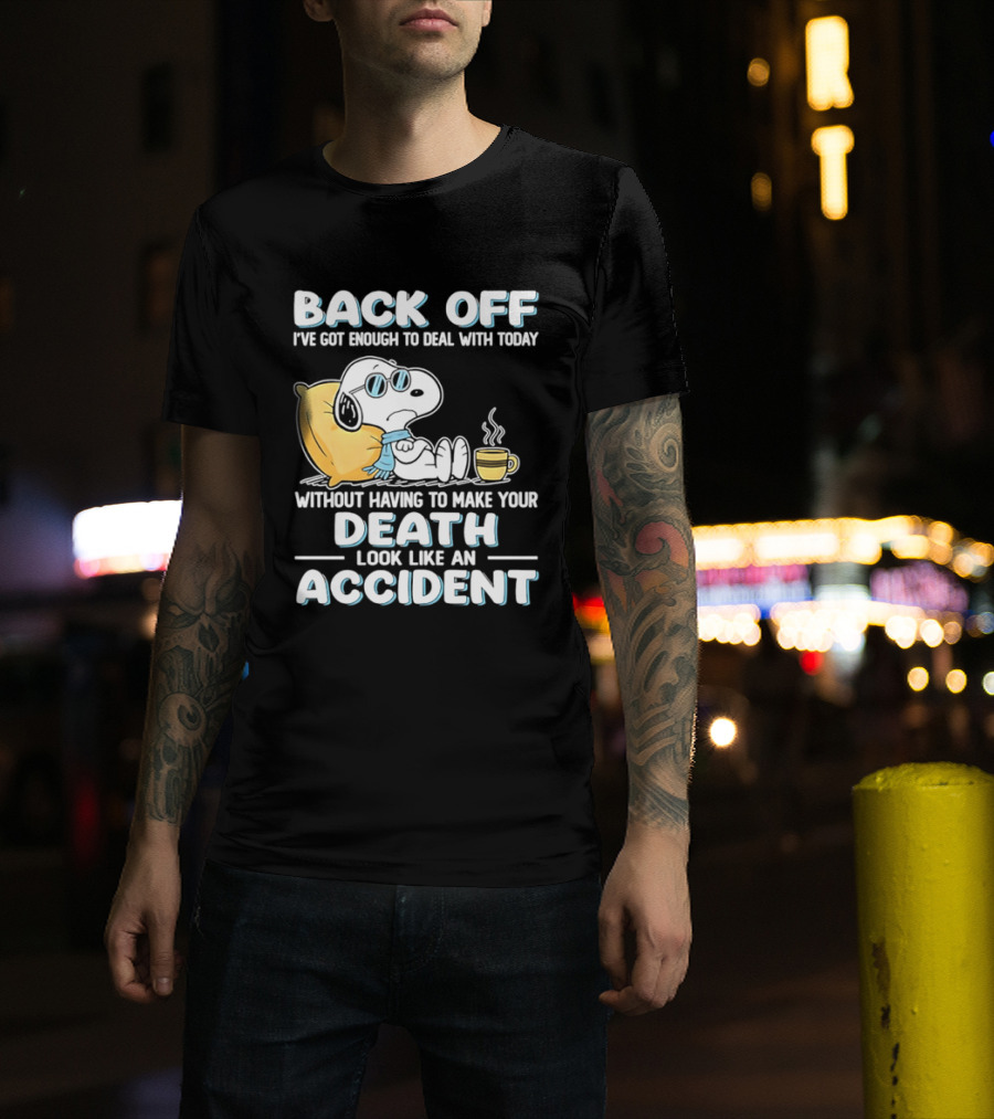 Snoopy Peanuts Back Off I've Got Enough To Deal With Today Without Having To Make Your Death Look Like An Accident T-Shirt