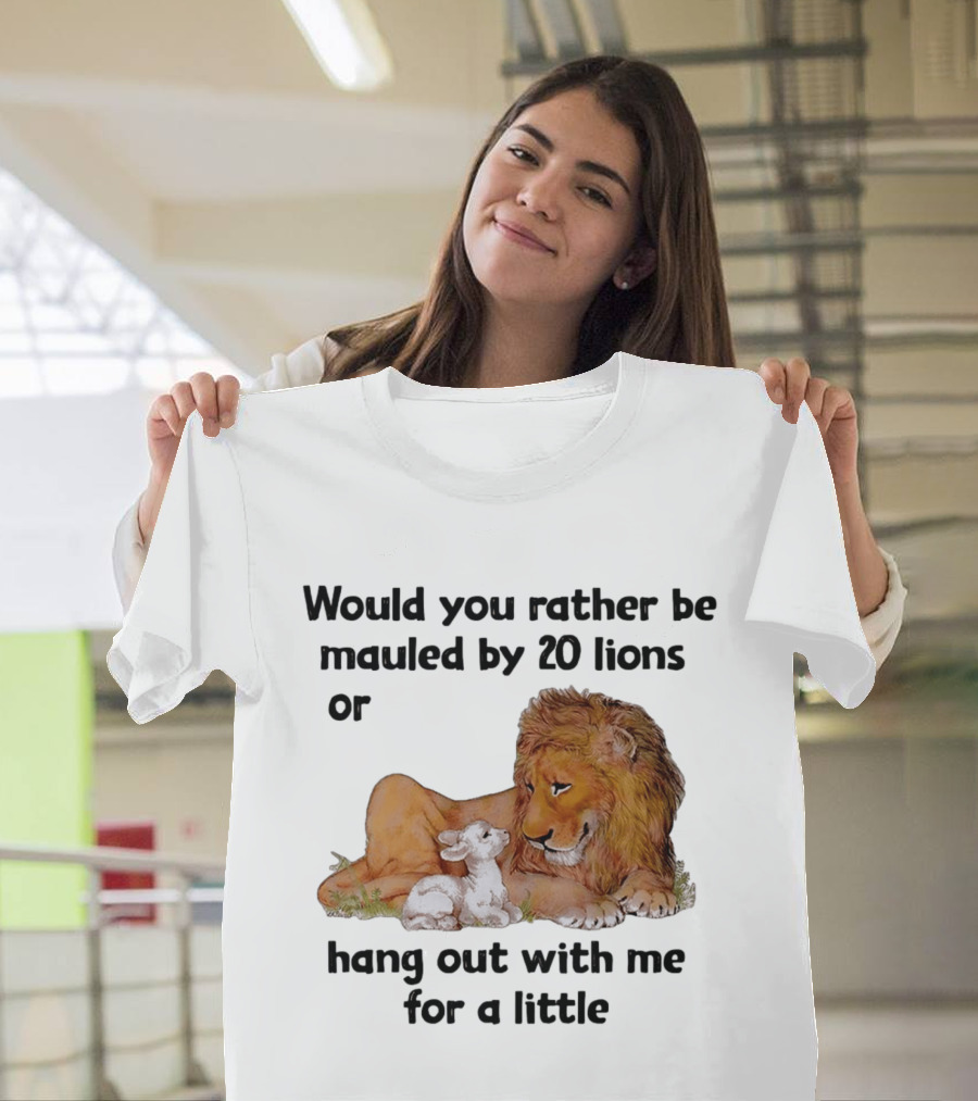 Would You Rather Be Mauled By 20 Lions Or Hang Out With Me For A Little Lamb Lion T-Shirt