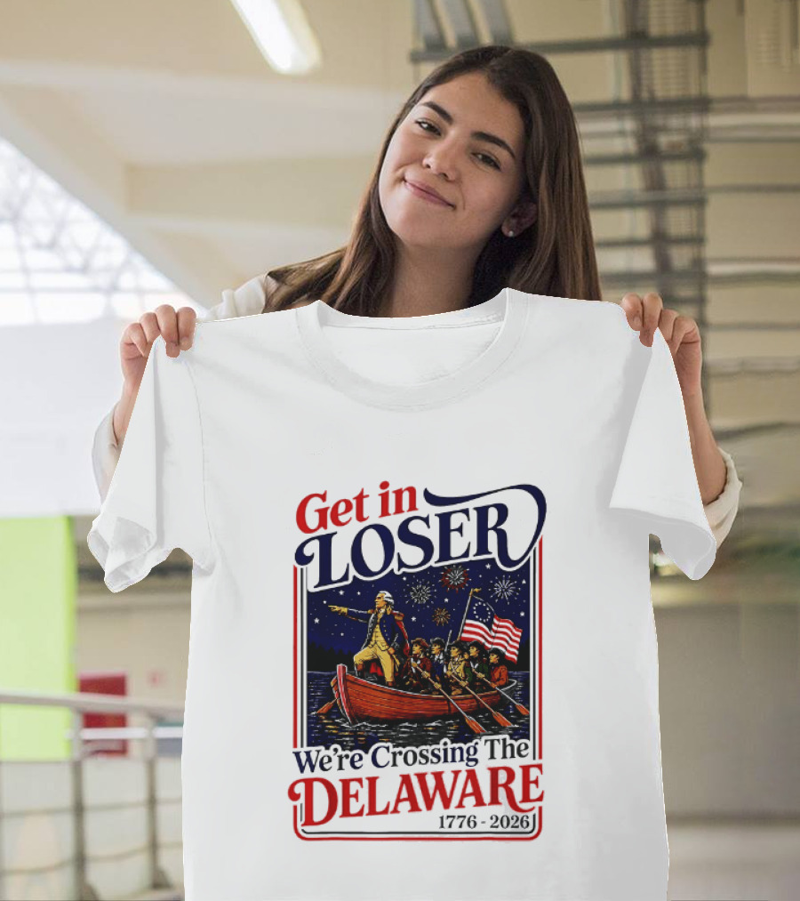 Get In Loser We're Crossing The Delaware 1776 2026 T-Shirt