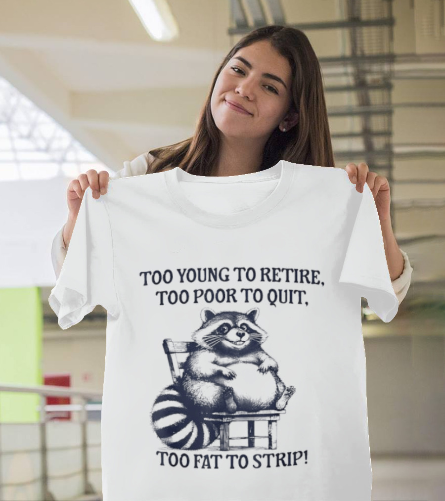 Too Young To Retire Too Poor To Quit Too Fat To Strip Raccoon T-Shirt