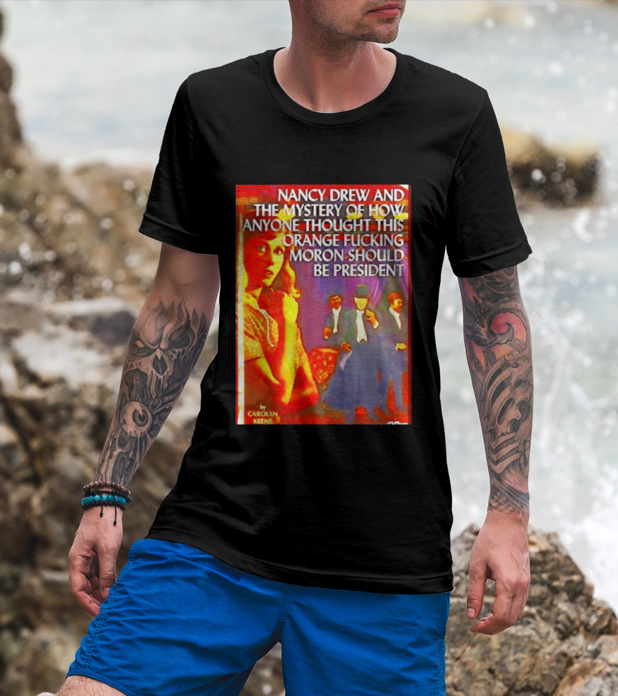 Nancy Drew And The Mystery Of How Anyone Thought This Orange Moron Should Be President Carolyn Keene T-Shirt