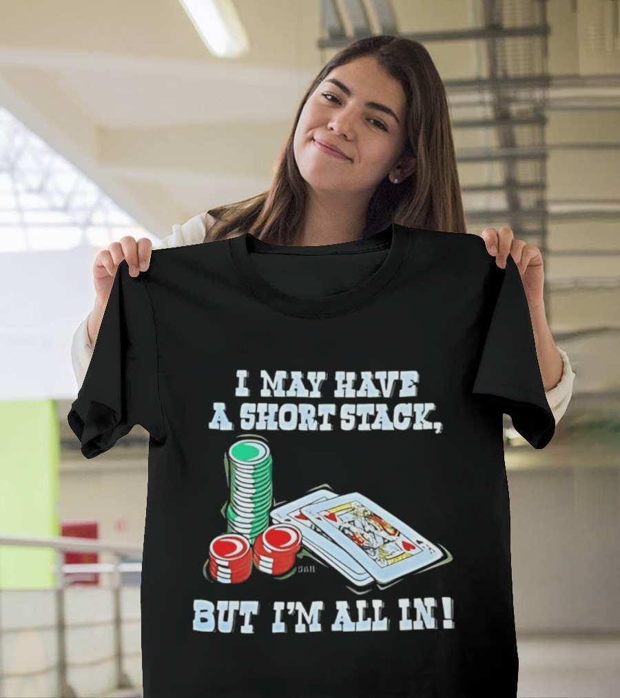 I May Have A Short Stack Poker Chips And Cards All T-Shirt