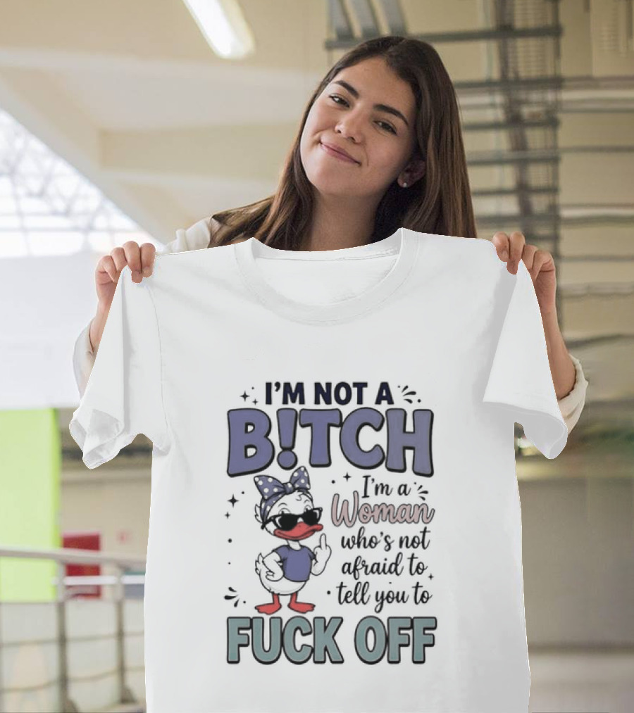 I'm Not A Bitch I'm A Woman Who's Not Afraid To Tell You To Fuck Off Style Duck With Attitude T-Shirt