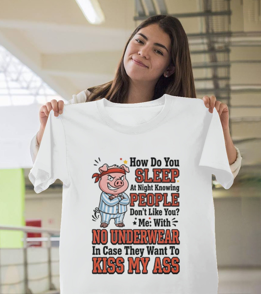 How Do You Sleep At Night Knowing People Don't Like You Me With No Underwear In Case They Want To Kiss My Ass Pig Pajamas T-Shirt