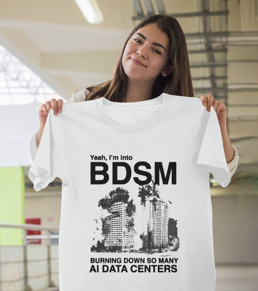 Yeah I'm Into BDSM Burning Down So Many AI Data Centers T-Shirt