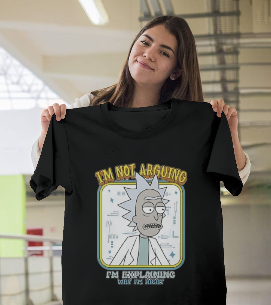 Rick Sanchez I'm Not Arguing I'm Explaining Why I'm Right T-Shirt