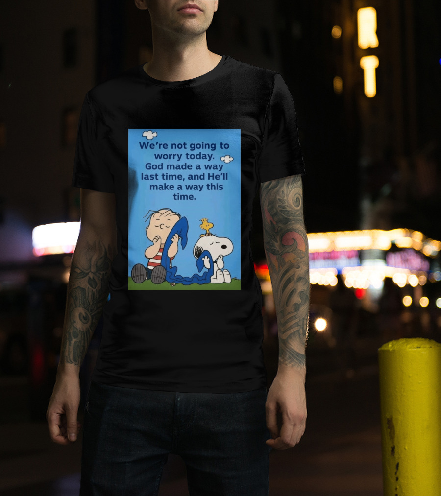 Snoopy Woodstock Linus Van Pelt We're Not Going To Worry Today God Made A Way Last Time And He'll Make A Way This Time T-Shirt