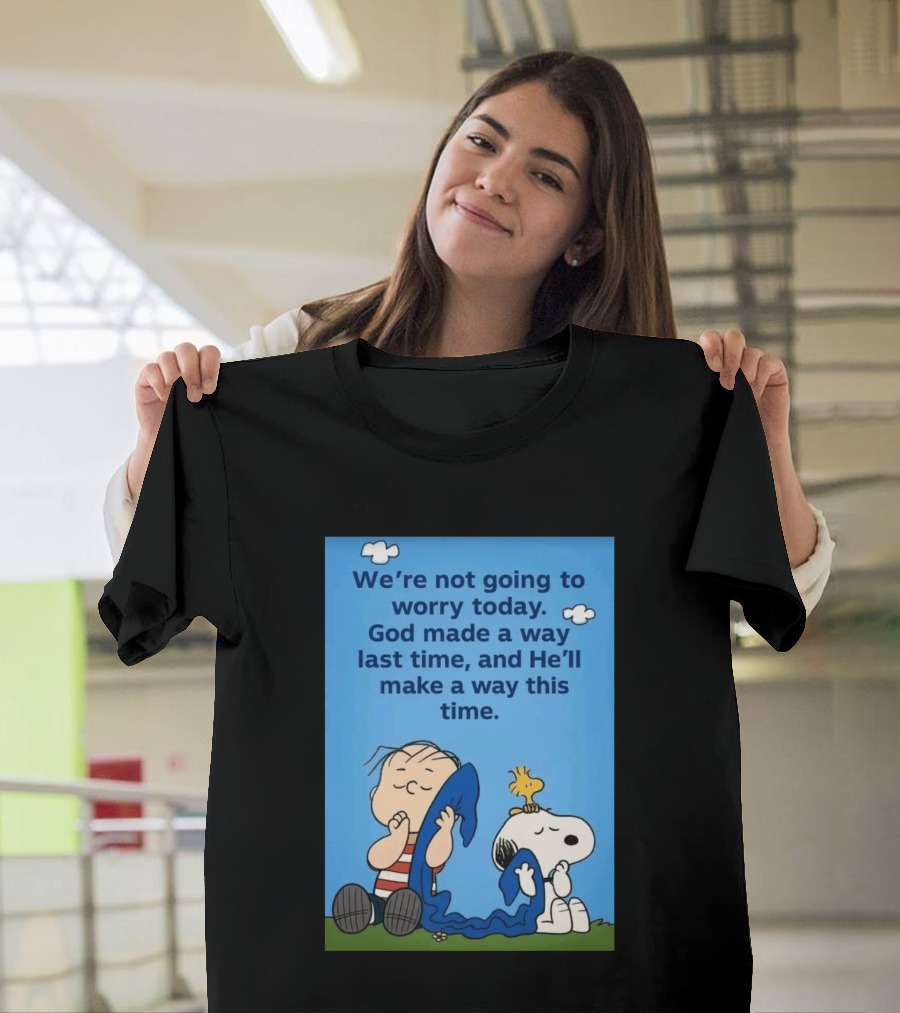 Snoopy Woodstock Linus Van Pelt We're Not Going To Worry Today God Made A Way Last Time And He'll Make A Way This Time T-Shirt