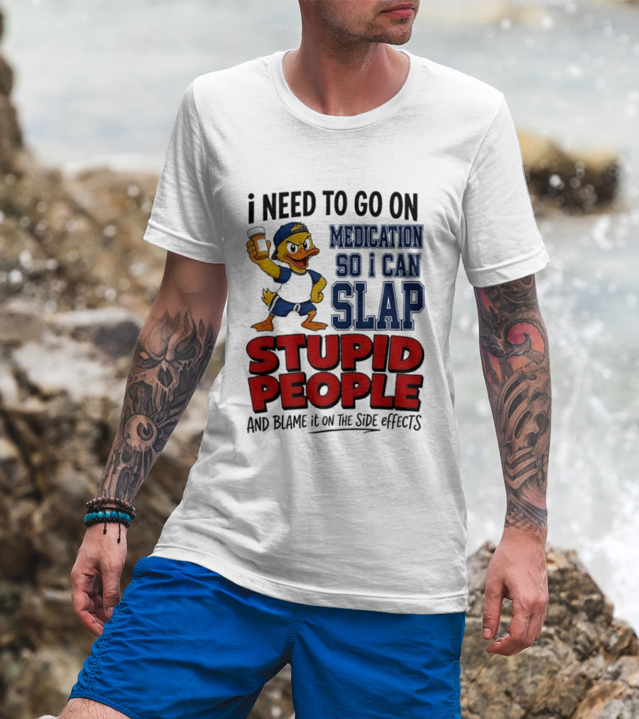 I Need To Go On Medication So I Can Slap Stupid People And Blame It On The Side Effects Cartoon Duck T-Shirt