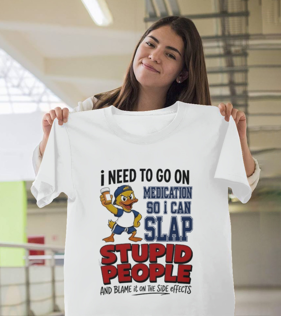 I Need To Go On Medication So I Can Slap Stupid People And Blame It On The Side Effects Cartoon Duck T-Shirt