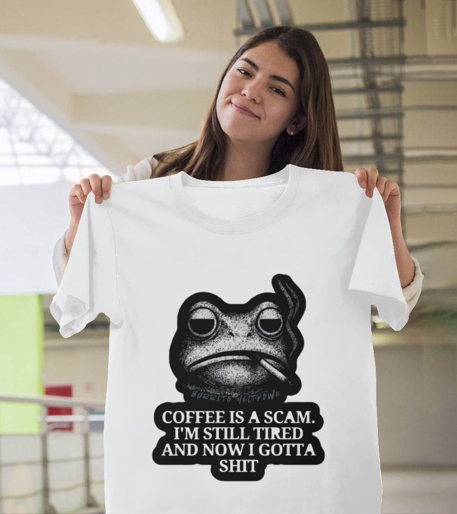 Burrito Meltdown Smoking Frog Coffee Is A Scam I'm Still Tired And Now I Gotta Shit T-Shirt