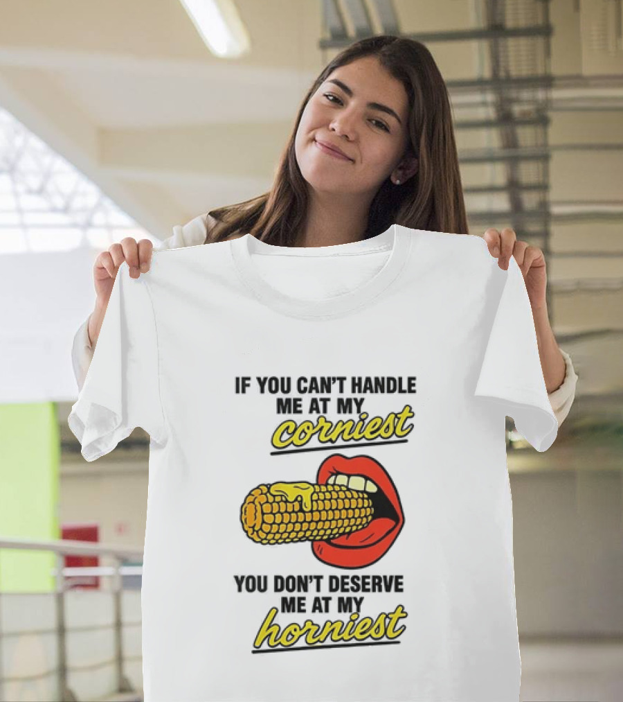 If You Can't Handle Me At My Corniest You Don't Deserve Me At My Horniest Corn Mouth Eating T-Shirt