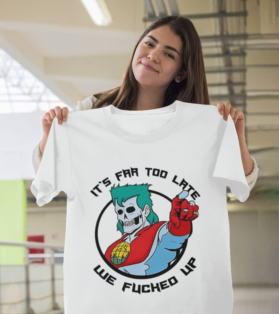 It's Far Too Late We Fucked Up Captain Planet Skeletal T-Shirt