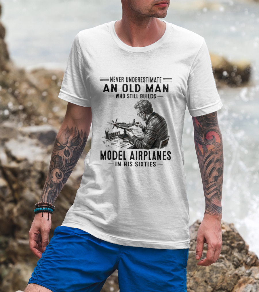 Never Underestimate An Old Man Who Still Builds Model Airplanes In His Sixties T-Shirt