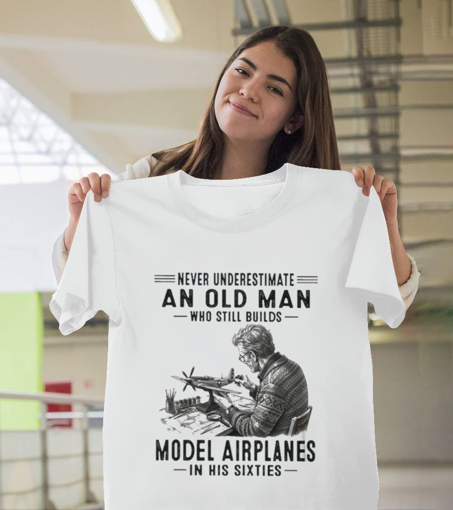 Never Underestimate An Old Man Who Still Builds Model Airplanes In His Sixties T-Shirt