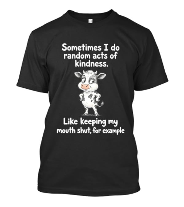 Sometimes I Do Random Acts Of Kindness Like Keeping My Mouth Shut For Example Cute Cow T-Shirt