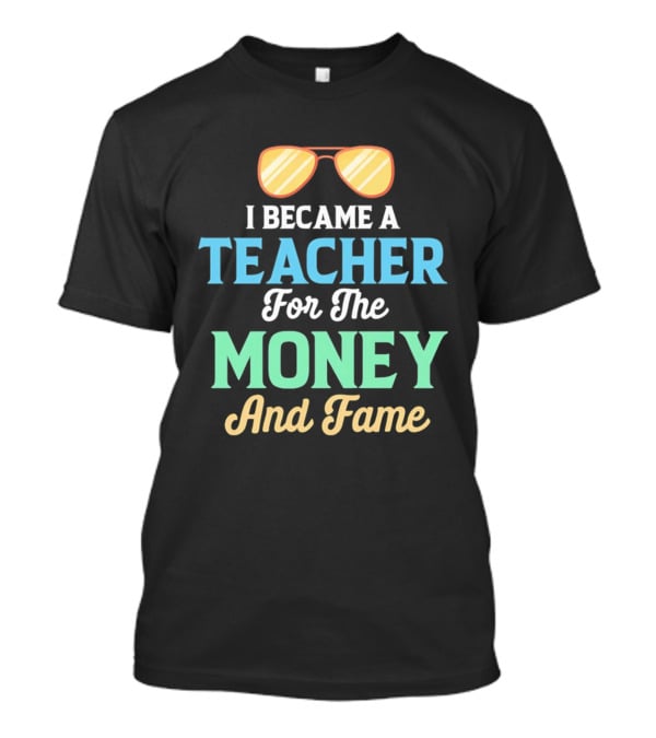 I Became A Teacher For The Money And Fame Funny Sunglasses T-Shirt