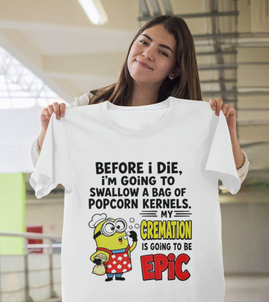 Minion Before I Die Swallow Popcorn Kernels My Cremation Epic T-Shirt
